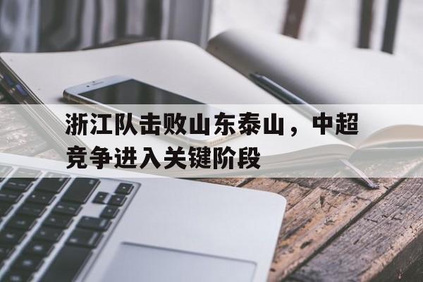 包含浙江队击败山东泰山，中超竞争进入关键阶段的词条