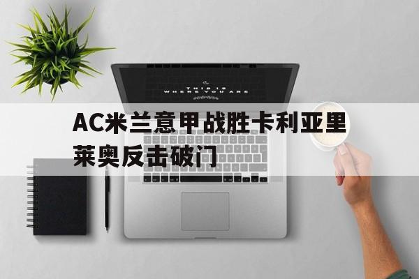 bet365官网站_包含AC米兰意甲战胜卡利亚里莱奥反击破门的词条